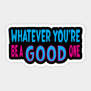 What Ever You're Be A Good One Sticker